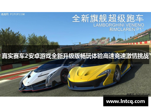 真实赛车2安卓游戏全新升级版畅玩体验高速竞速激情挑战 真实赛车2安卓游戏全新升级版畅玩体验高速竞速激情挑战
